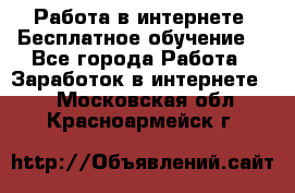 Работа в интернете. Бесплатное обучение. - Все города Работа » Заработок в интернете   . Московская обл.,Красноармейск г.